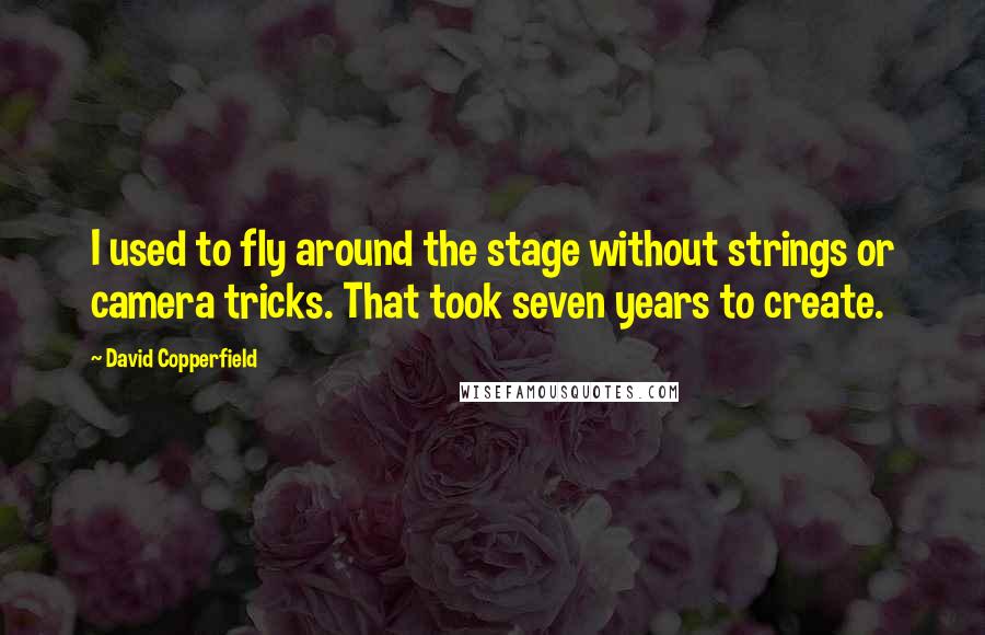 David Copperfield Quotes: I used to fly around the stage without strings or camera tricks. That took seven years to create.