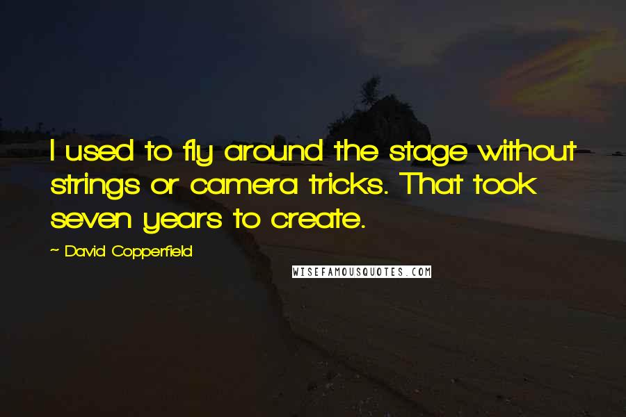 David Copperfield Quotes: I used to fly around the stage without strings or camera tricks. That took seven years to create.