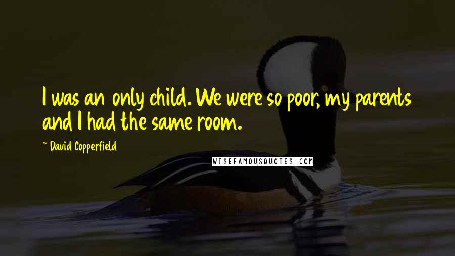 David Copperfield Quotes: I was an only child. We were so poor, my parents and I had the same room.