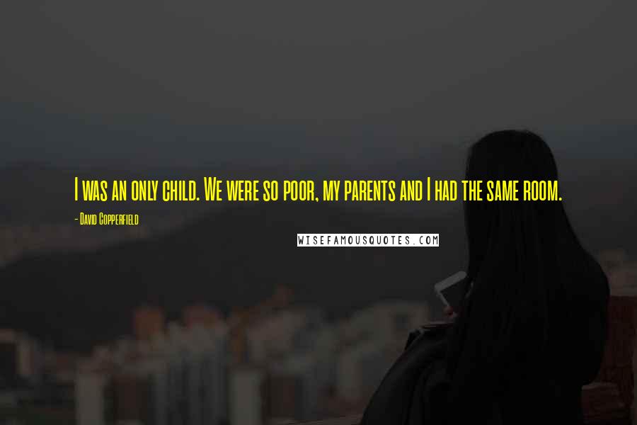 David Copperfield Quotes: I was an only child. We were so poor, my parents and I had the same room.