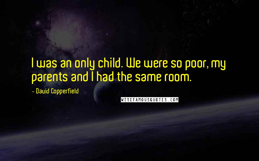 David Copperfield Quotes: I was an only child. We were so poor, my parents and I had the same room.