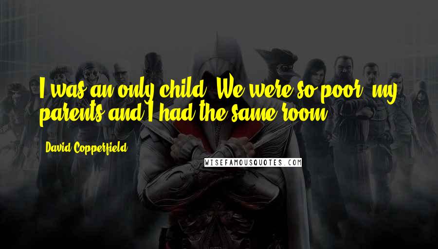 David Copperfield Quotes: I was an only child. We were so poor, my parents and I had the same room.