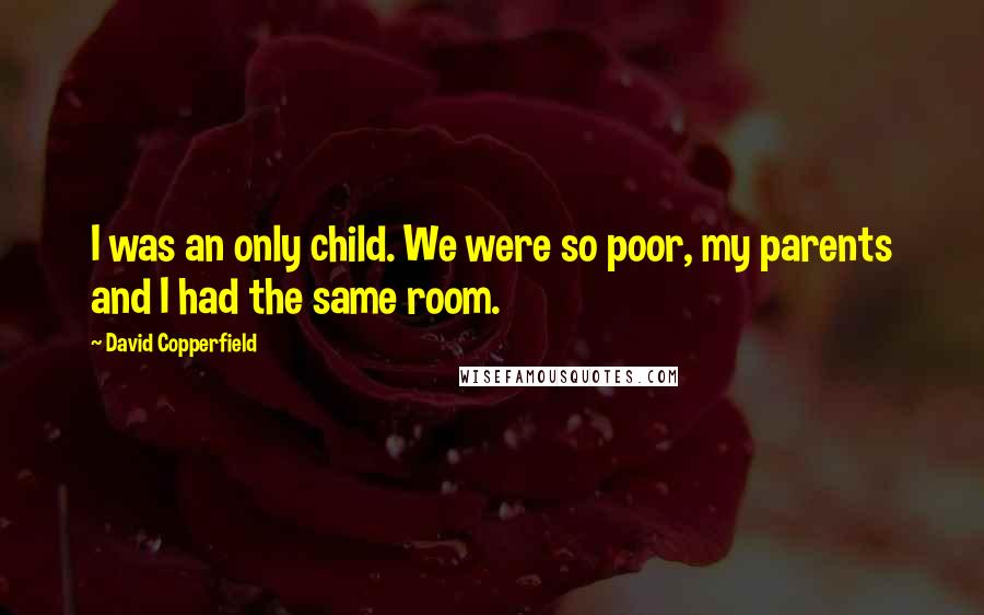 David Copperfield Quotes: I was an only child. We were so poor, my parents and I had the same room.