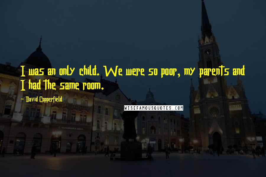 David Copperfield Quotes: I was an only child. We were so poor, my parents and I had the same room.