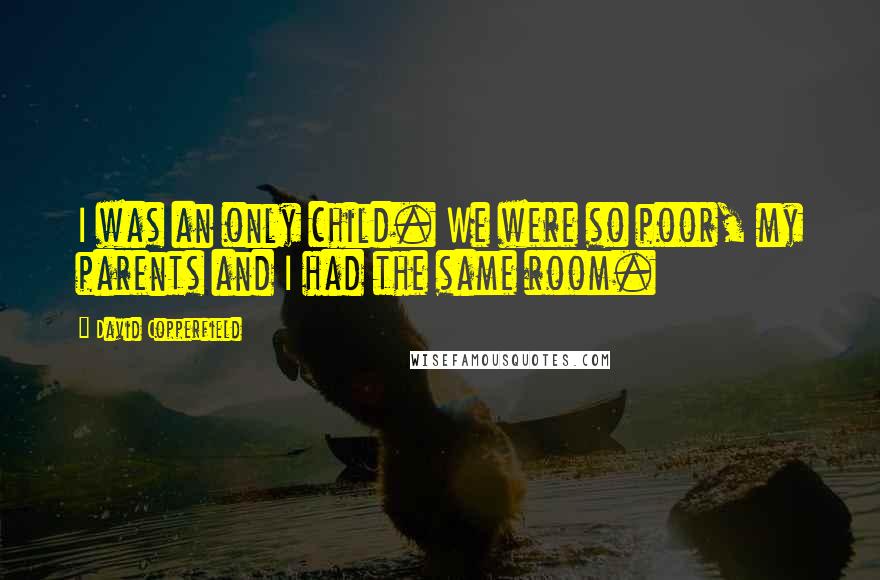 David Copperfield Quotes: I was an only child. We were so poor, my parents and I had the same room.
