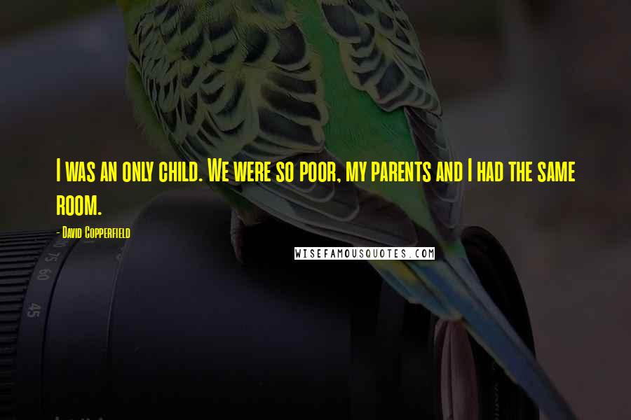 David Copperfield Quotes: I was an only child. We were so poor, my parents and I had the same room.