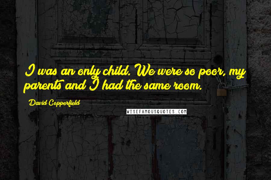 David Copperfield Quotes: I was an only child. We were so poor, my parents and I had the same room.