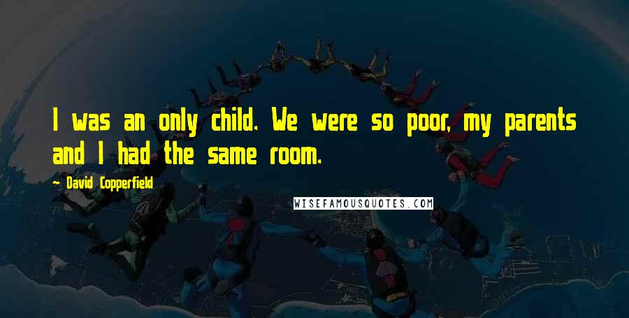 David Copperfield Quotes: I was an only child. We were so poor, my parents and I had the same room.