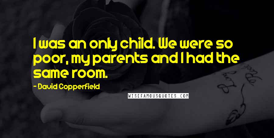David Copperfield Quotes: I was an only child. We were so poor, my parents and I had the same room.