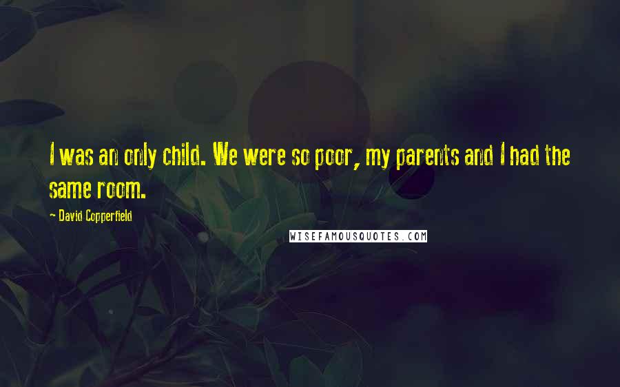 David Copperfield Quotes: I was an only child. We were so poor, my parents and I had the same room.