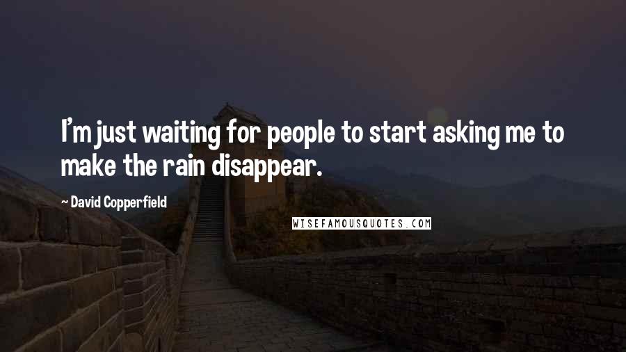 David Copperfield Quotes: I'm just waiting for people to start asking me to make the rain disappear.