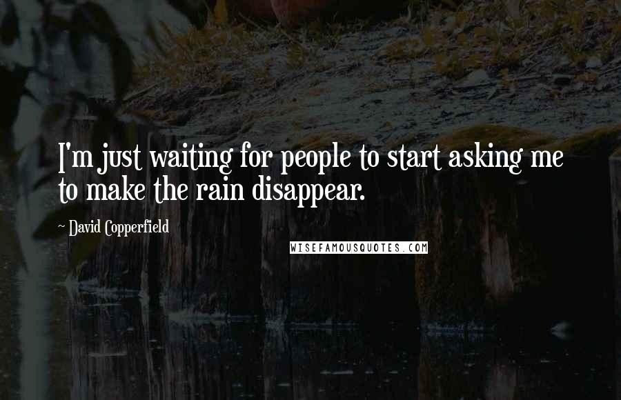 David Copperfield Quotes: I'm just waiting for people to start asking me to make the rain disappear.