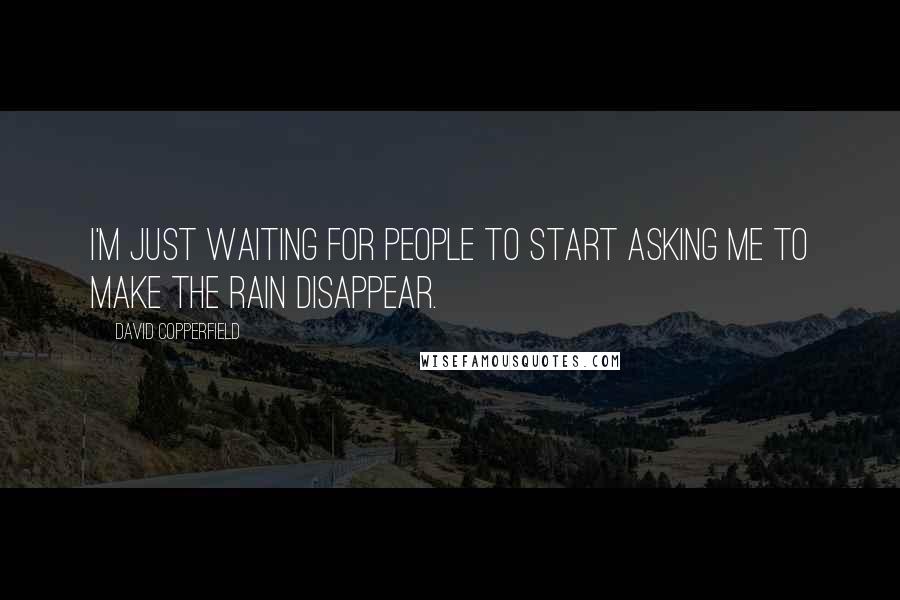 David Copperfield Quotes: I'm just waiting for people to start asking me to make the rain disappear.