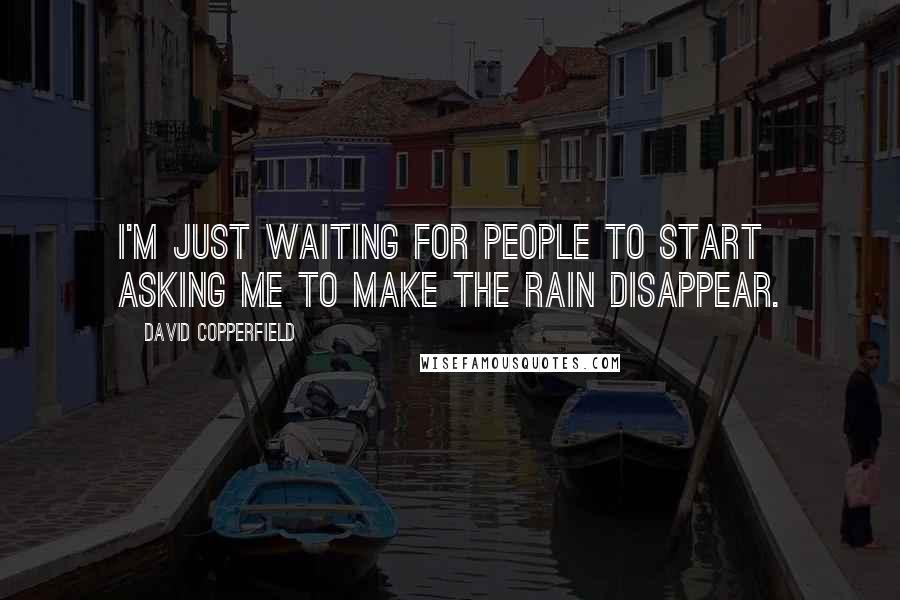 David Copperfield Quotes: I'm just waiting for people to start asking me to make the rain disappear.