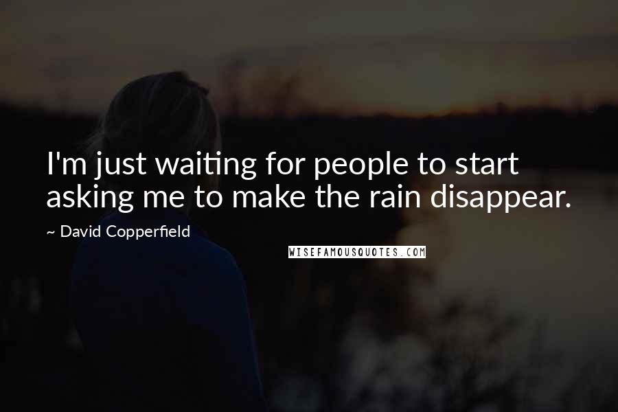 David Copperfield Quotes: I'm just waiting for people to start asking me to make the rain disappear.