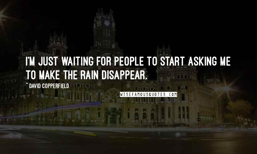 David Copperfield Quotes: I'm just waiting for people to start asking me to make the rain disappear.