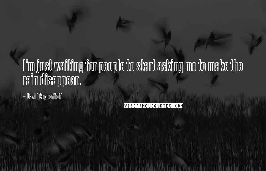 David Copperfield Quotes: I'm just waiting for people to start asking me to make the rain disappear.