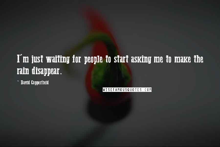 David Copperfield Quotes: I'm just waiting for people to start asking me to make the rain disappear.