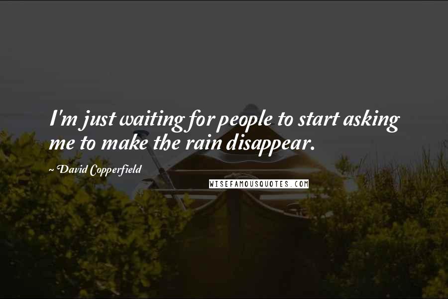 David Copperfield Quotes: I'm just waiting for people to start asking me to make the rain disappear.