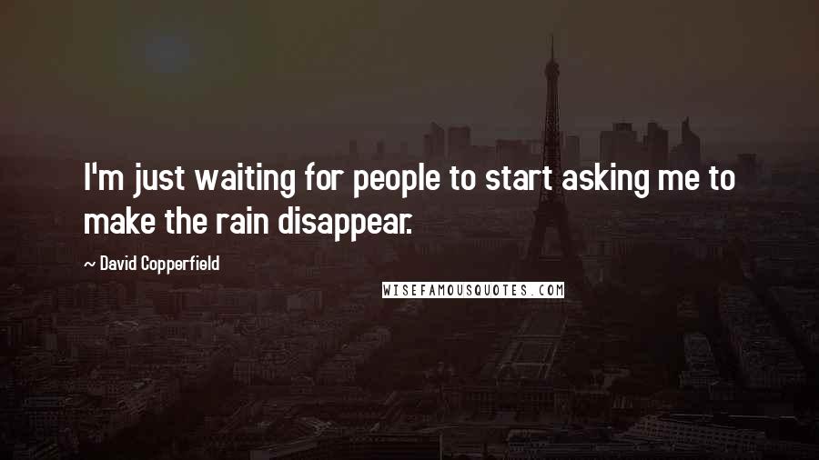 David Copperfield Quotes: I'm just waiting for people to start asking me to make the rain disappear.