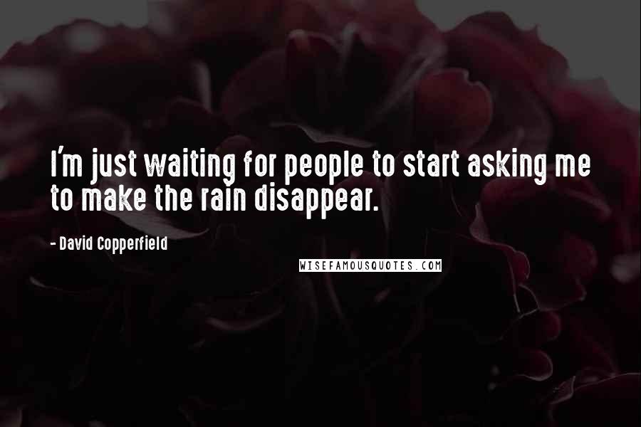David Copperfield Quotes: I'm just waiting for people to start asking me to make the rain disappear.