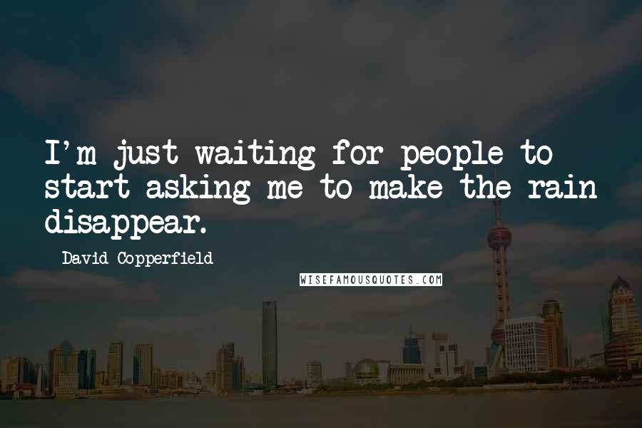 David Copperfield Quotes: I'm just waiting for people to start asking me to make the rain disappear.