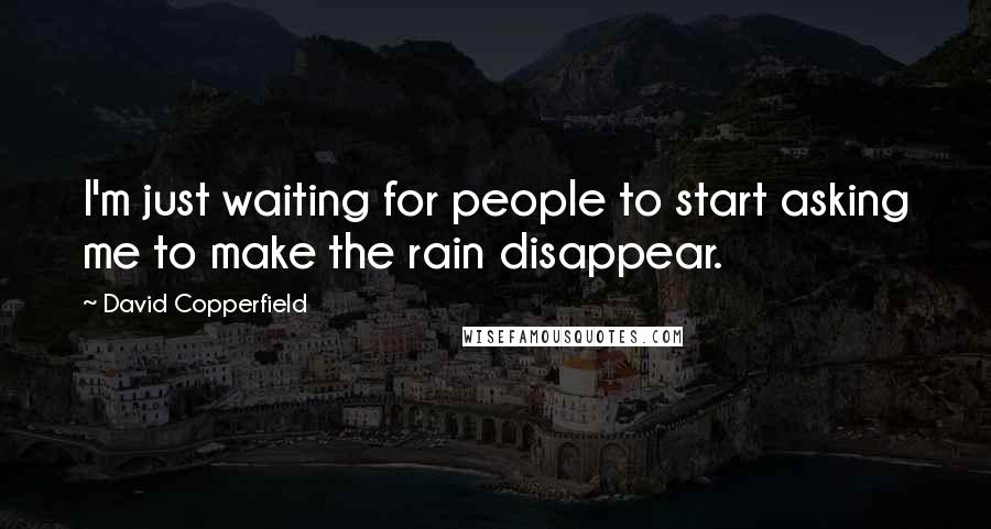 David Copperfield Quotes: I'm just waiting for people to start asking me to make the rain disappear.