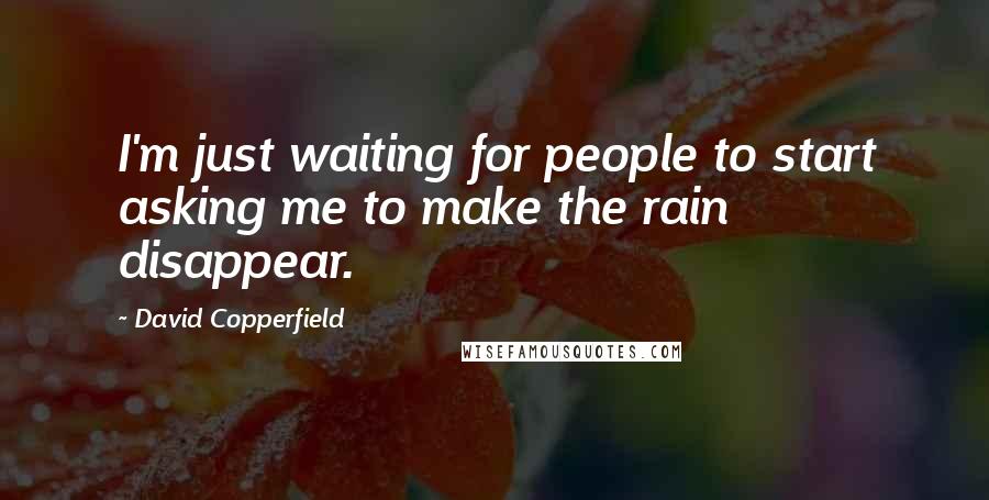 David Copperfield Quotes: I'm just waiting for people to start asking me to make the rain disappear.