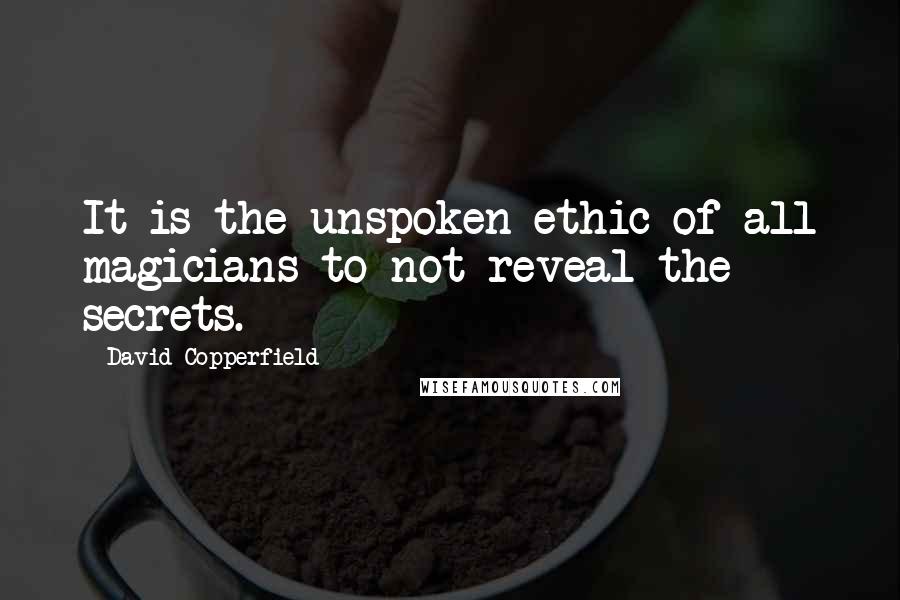 David Copperfield Quotes: It is the unspoken ethic of all magicians to not reveal the secrets.
