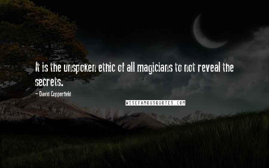 David Copperfield Quotes: It is the unspoken ethic of all magicians to not reveal the secrets.