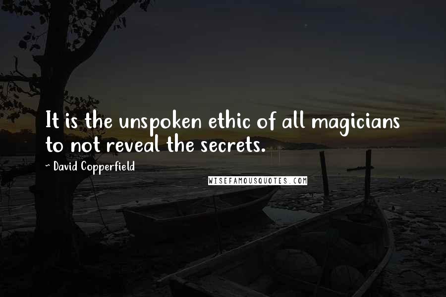David Copperfield Quotes: It is the unspoken ethic of all magicians to not reveal the secrets.