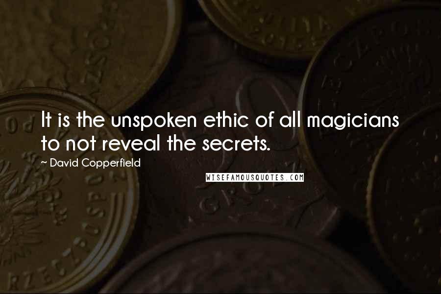 David Copperfield Quotes: It is the unspoken ethic of all magicians to not reveal the secrets.