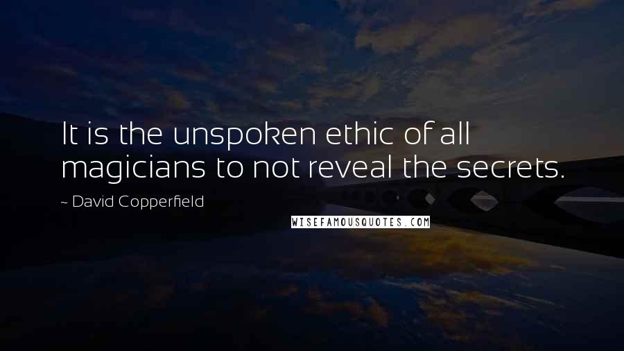 David Copperfield Quotes: It is the unspoken ethic of all magicians to not reveal the secrets.