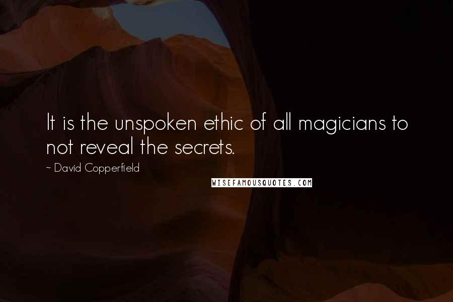 David Copperfield Quotes: It is the unspoken ethic of all magicians to not reveal the secrets.