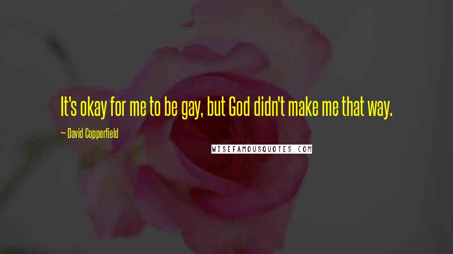 David Copperfield Quotes: It's okay for me to be gay, but God didn't make me that way.