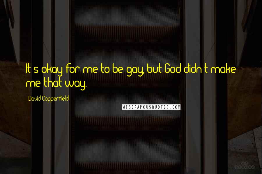 David Copperfield Quotes: It's okay for me to be gay, but God didn't make me that way.