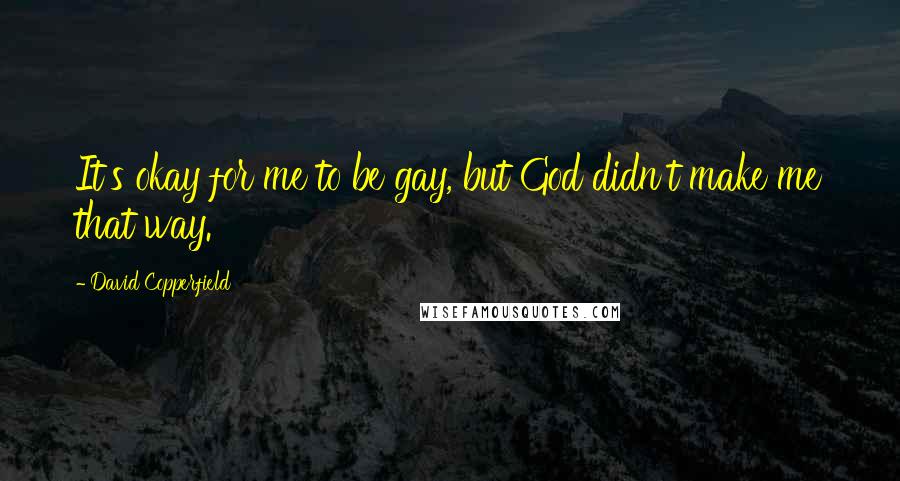 David Copperfield Quotes: It's okay for me to be gay, but God didn't make me that way.