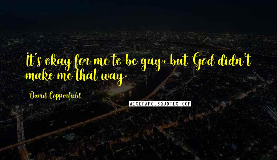 David Copperfield Quotes: It's okay for me to be gay, but God didn't make me that way.