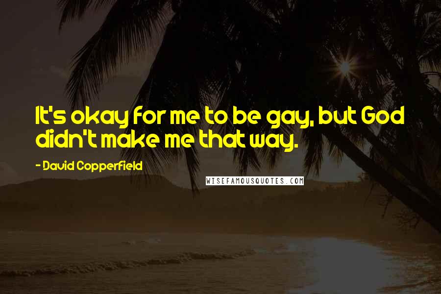 David Copperfield Quotes: It's okay for me to be gay, but God didn't make me that way.