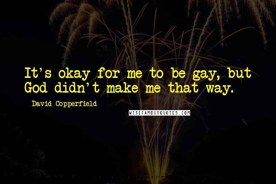 David Copperfield Quotes: It's okay for me to be gay, but God didn't make me that way.