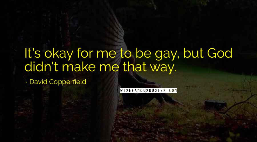 David Copperfield Quotes: It's okay for me to be gay, but God didn't make me that way.