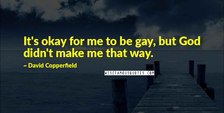 David Copperfield Quotes: It's okay for me to be gay, but God didn't make me that way.