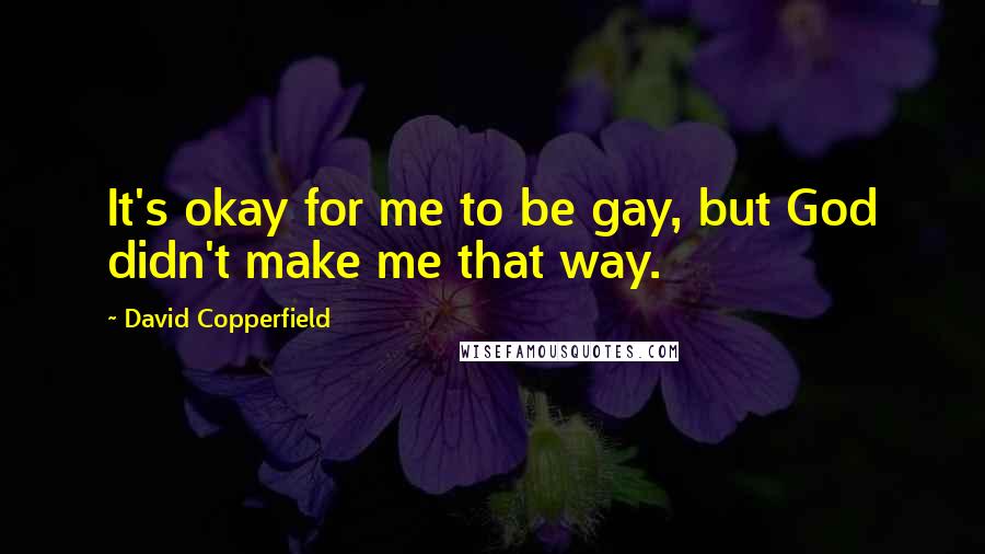 David Copperfield Quotes: It's okay for me to be gay, but God didn't make me that way.