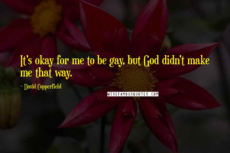 David Copperfield Quotes: It's okay for me to be gay, but God didn't make me that way.