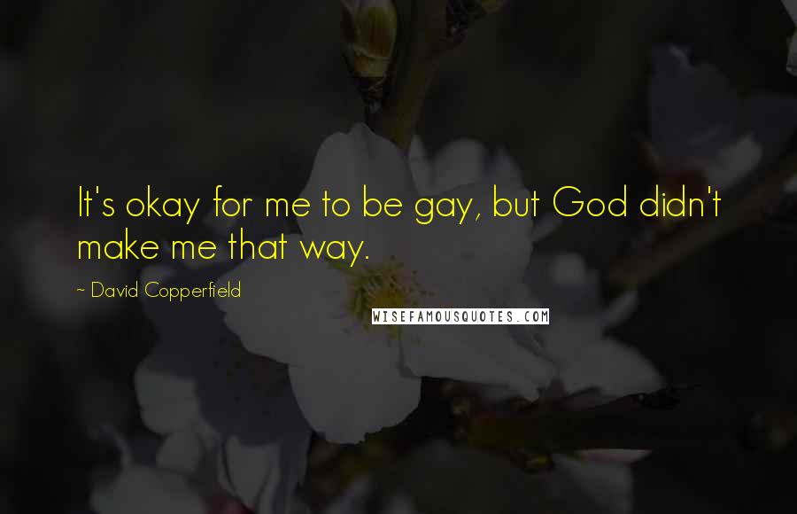 David Copperfield Quotes: It's okay for me to be gay, but God didn't make me that way.