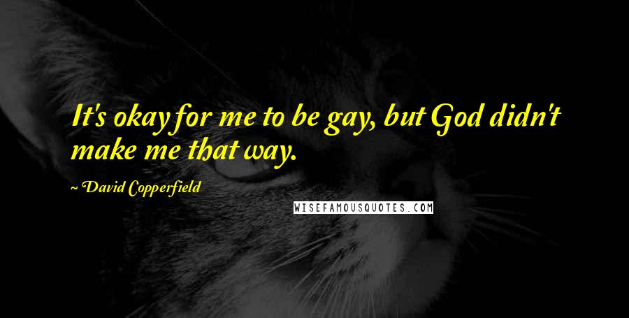 David Copperfield Quotes: It's okay for me to be gay, but God didn't make me that way.