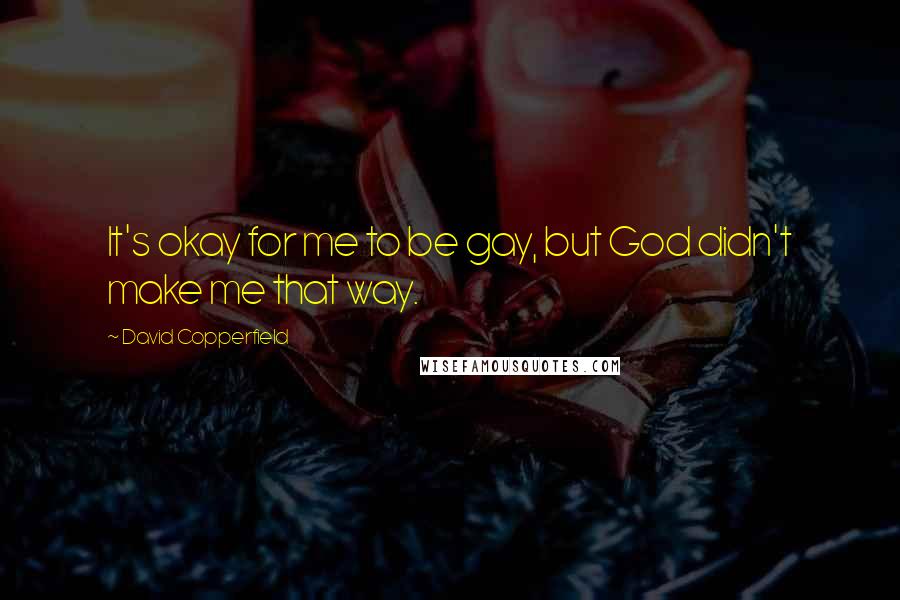 David Copperfield Quotes: It's okay for me to be gay, but God didn't make me that way.