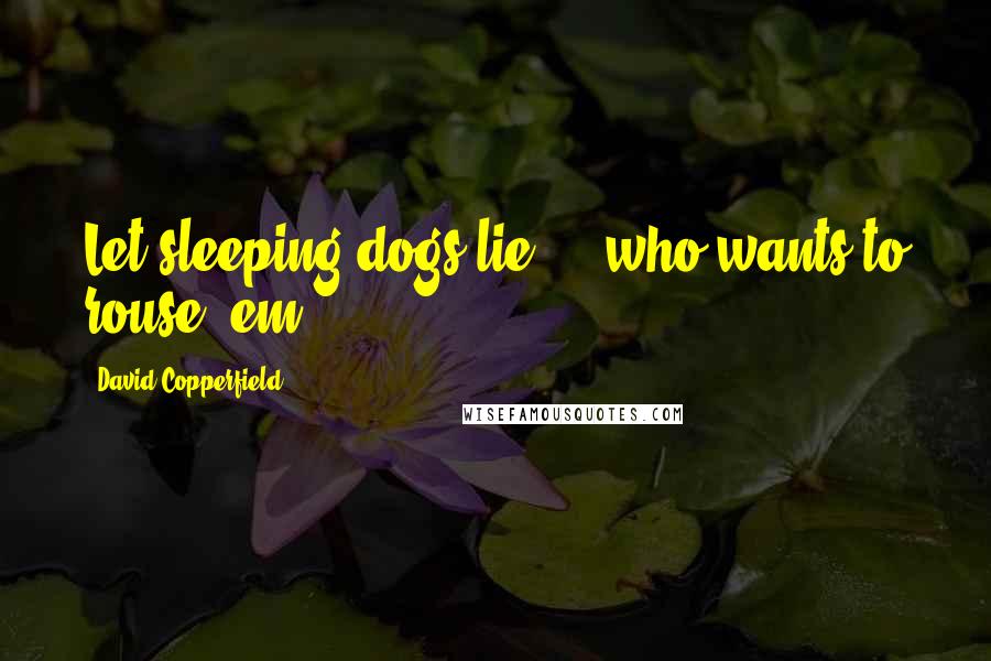 David Copperfield Quotes: Let sleeping dogs lie  -  who wants to rouse 'em?