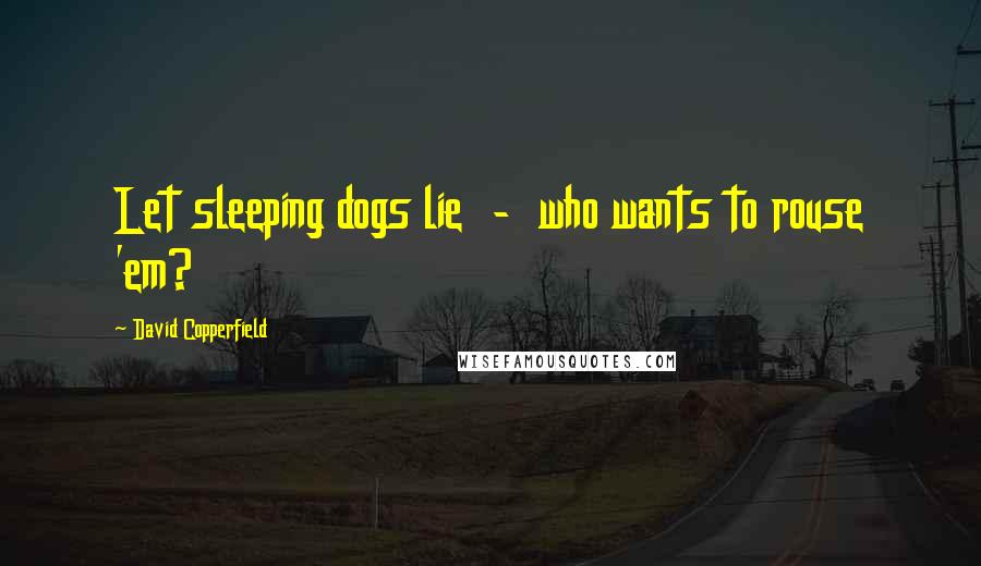 David Copperfield Quotes: Let sleeping dogs lie  -  who wants to rouse 'em?