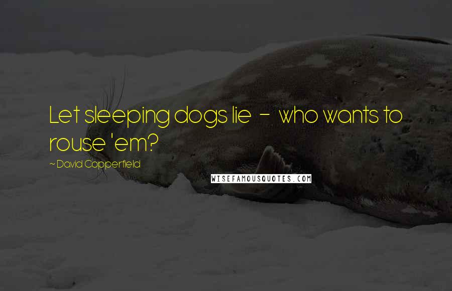 David Copperfield Quotes: Let sleeping dogs lie  -  who wants to rouse 'em?